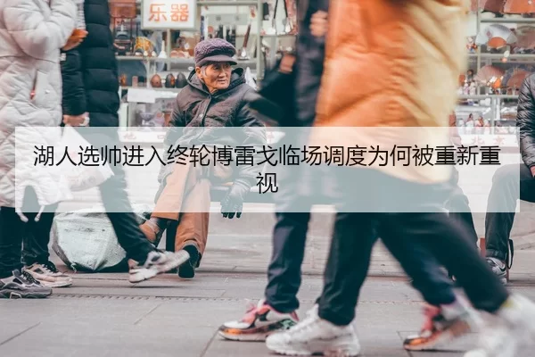 湖人选帅进入终轮博雷戈临场调度为何被重新重视