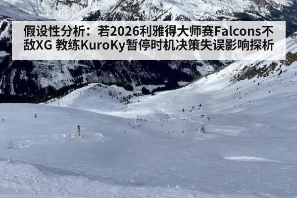假设性分析:若2026利雅得大师赛Falcons不敌XG 教练KuroKy暂停时机决策失误影响探析