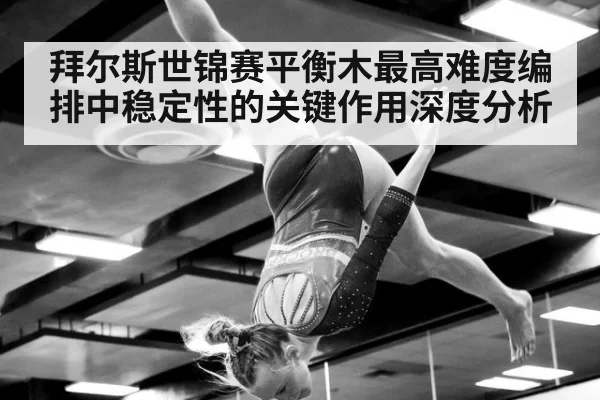 拜尔斯世锦赛平衡木最高难度编排中稳定性的关键作用深度分析