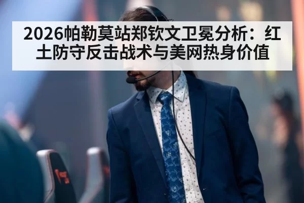 2026帕勒莫站郑钦文卫冕分析:红土防守反击战术与美网热身价值
