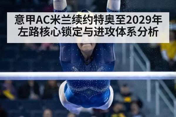 意甲AC米兰续约特奥至2029年左路核心锁定与进攻体系分析