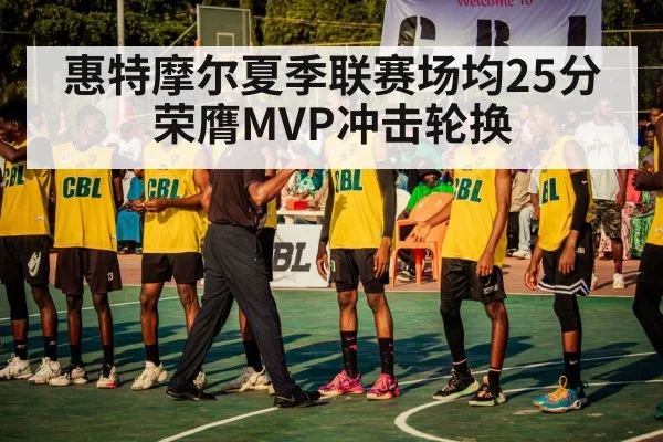惠特摩尔夏季联赛场均25分 荣膺MVP冲击轮换