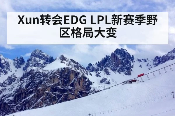 Xun转会EDG LPL新赛季野区格局大变