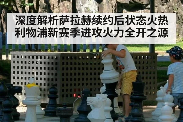 深度解析萨拉赫续约后状态火热利物浦新赛季进攻火力全开之源