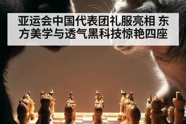 亚运会中国代表团礼服亮相 东方美学与透气黑科技惊艳四座