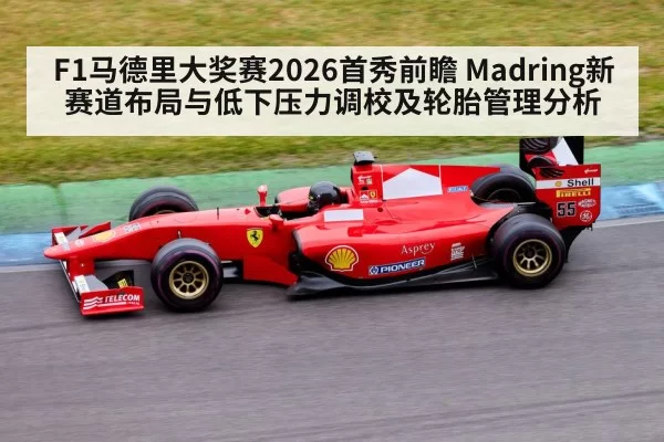 F1马德里大奖赛2026首秀前瞻 Madring新赛道布局与低下压力调校及轮胎管理分析